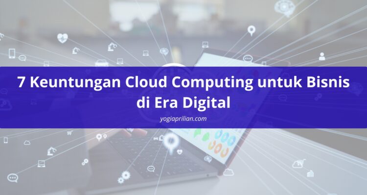 7 Keuntungan Cloud Computing untuk Bisnis di Era Digital